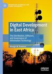 Digital Development in East Africa: The Distribution, Diffusion, and Governance of Information Technology by Warigia M. Bowman
